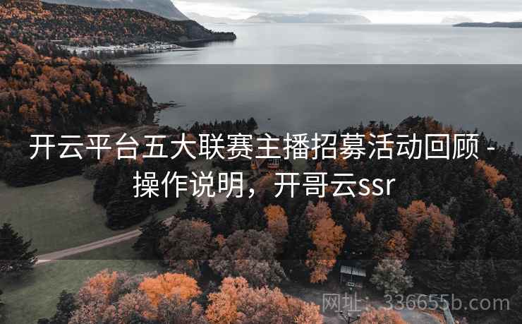 开云平台五大联赛主播招募活动回顾 - 操作说明，开哥云ssr