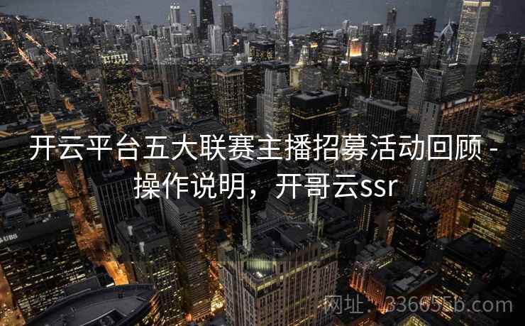 开云平台五大联赛主播招募活动回顾 - 操作说明，开哥云ssr