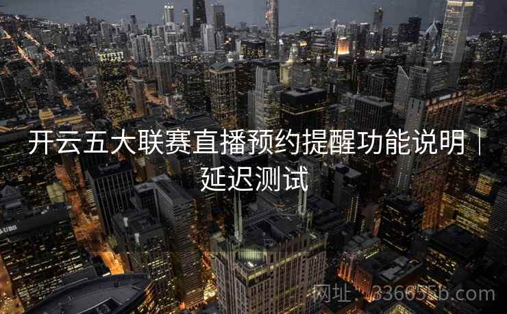开云五大联赛直播预约提醒功能说明｜延迟测试