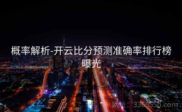 概率解析-开云比分预测准确率排行榜曝光 概率解析-开云比分预测准确率排行榜曝光
