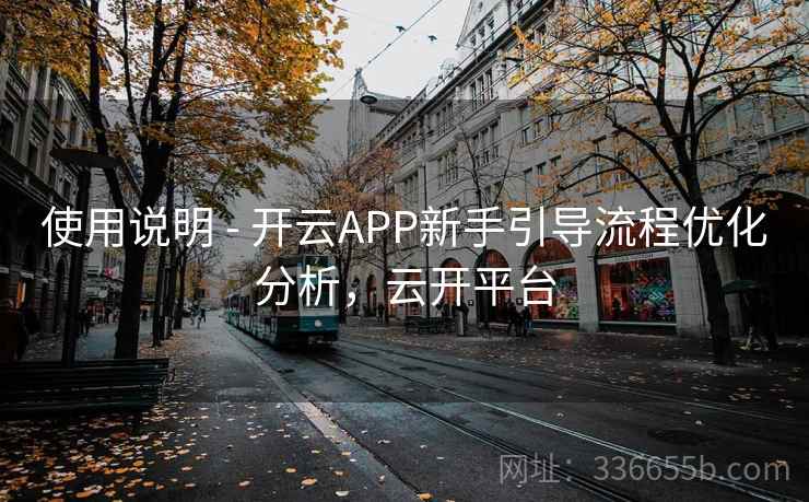 使用说明 - 开云APP新手引导流程优化分析,云开平台 使用说明 - 开云APP新手引导流程优化分析,云开平台