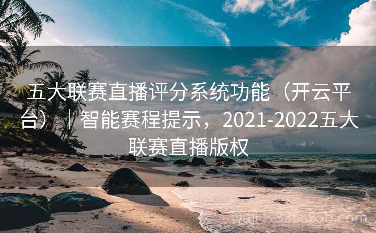 五大联赛直播评分系统功能(开云平台)|智能赛程提示,2021-2022五大联赛直播版权 五大联赛直播评分系统功能(开云平台)|智能赛程提示,2021-2022五大联赛直播版权