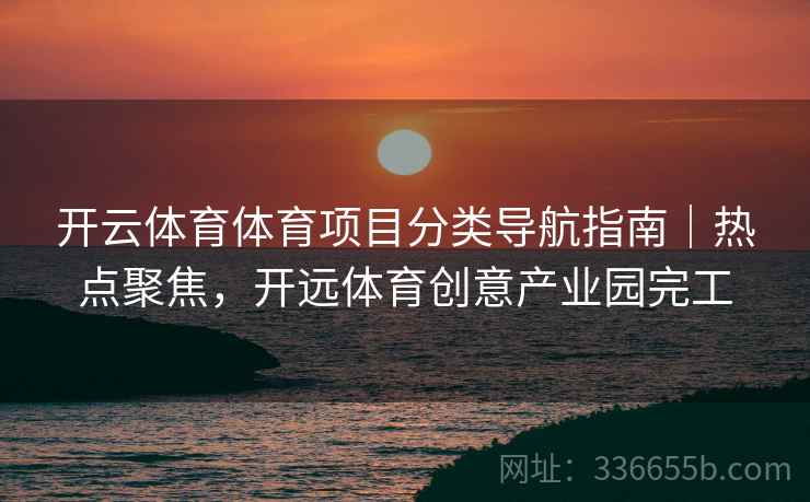 开云体育体育项目分类导航指南|热点聚焦,开远体育创意产业园完工 开云体育体育项目分类导航指南|热点聚焦,开远体育创意产业园完工