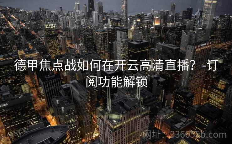 德甲焦点战如何在开云高清直播？-订阅功能解锁
