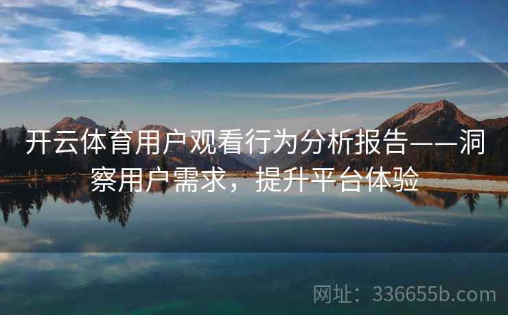 开云体育用户观看行为分析报告——洞察用户需求，提升平台体验
