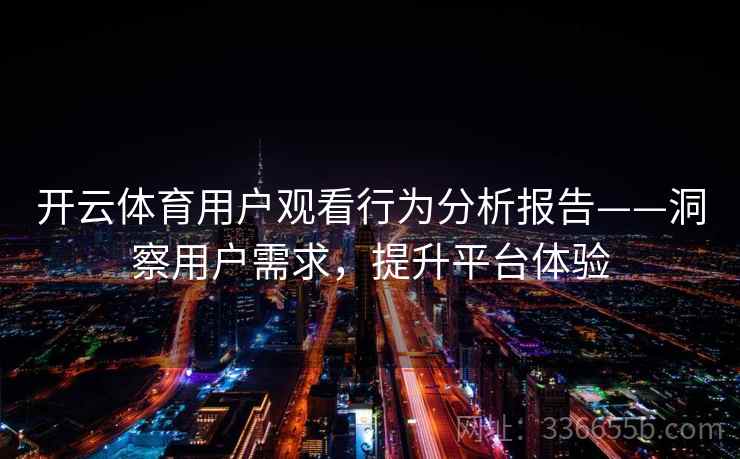 开云体育用户观看行为分析报告——洞察用户需求，提升平台体验