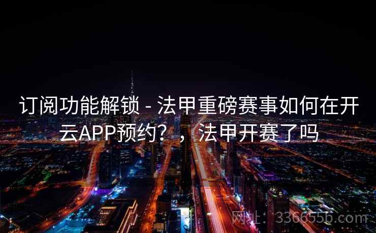 订阅功能解锁 - 法甲重磅赛事如何在开云APP预约？，法甲开赛了吗