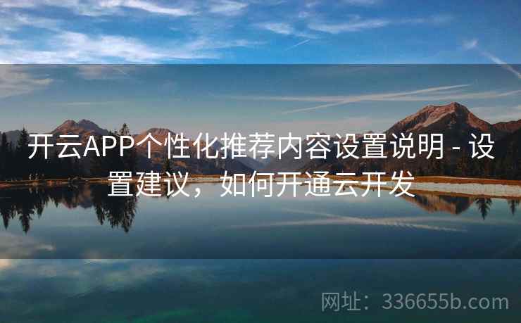 开云APP个性化推荐内容设置说明 - 设置建议,如何开通云开发 开云APP个性化推荐内容设置说明 - 设置建议,如何开通云开发