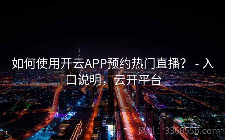 如何使用开云APP预约热门直播？ - 入口说明，云开平台