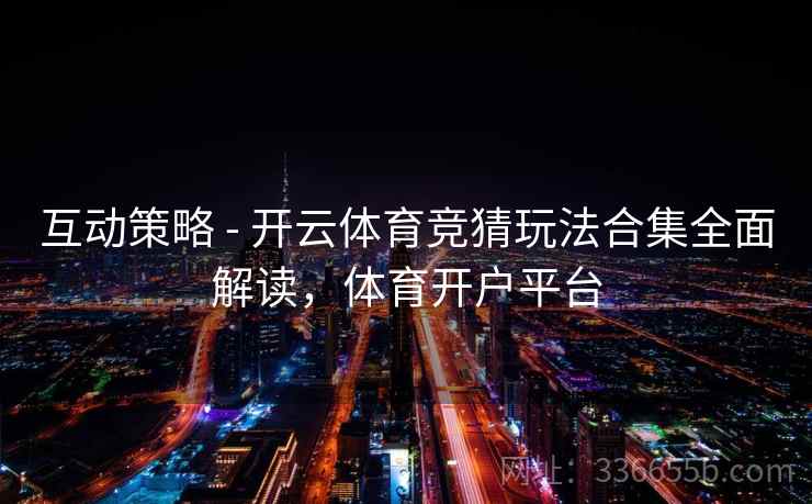 互动策略 - 开云体育竞猜玩法合集全面解读，体育开户平台