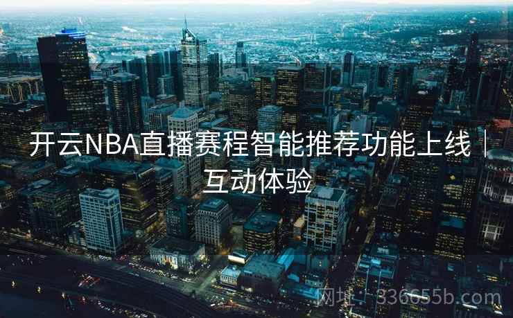 开云NBA直播赛程智能推荐功能上线|互动体验 开云NBA直播赛程智能推荐功能上线|互动体验