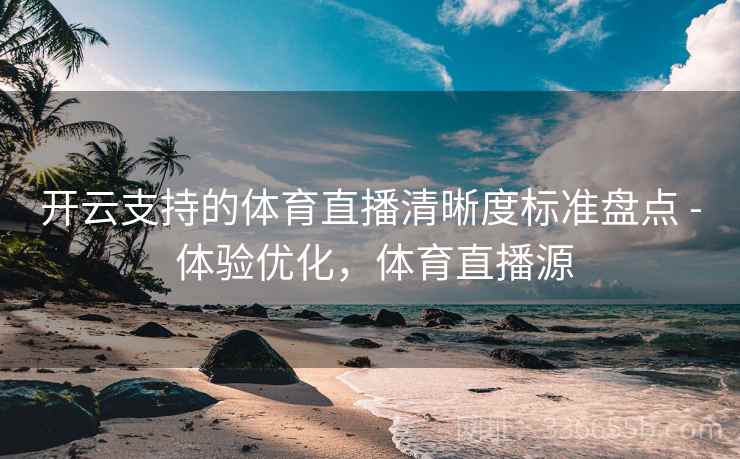 开云支持的体育直播清晰度标准盘点 - 体验优化,体育直播源 开云支持的体育直播清晰度标准盘点 - 体验优化,体育直播源