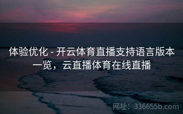 体验优化 - 开云体育直播支持语言版本一览，云直播体育在线直播