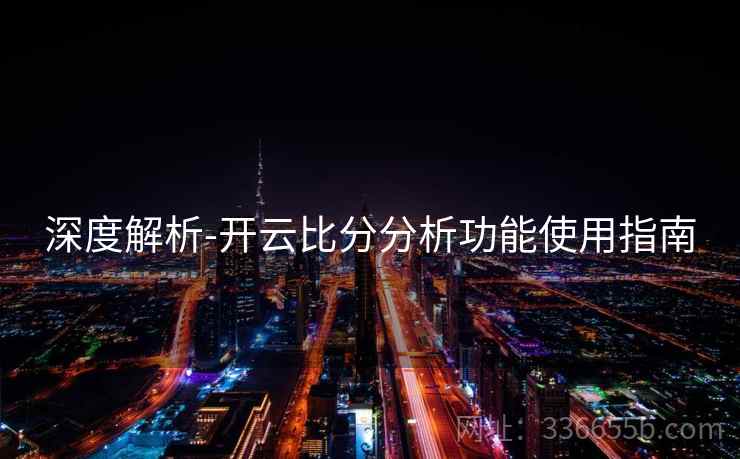 深度解析-开云比分分析功能使用指南 深度解析-开云比分分析功能使用指南