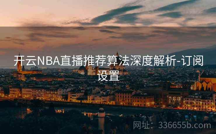 开云NBA直播推荐算法深度解析-订阅设置