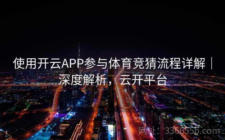 使用开云APP参与体育竞猜流程详解|深度解析,云开平台 使用开云APP参与体育竞猜流程详解|深度解析,云开平台