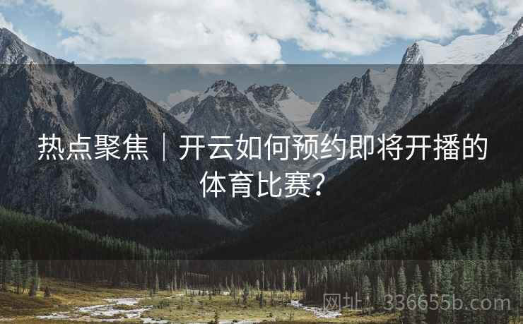 热点聚焦｜开云如何预约即将开播的体育比赛？