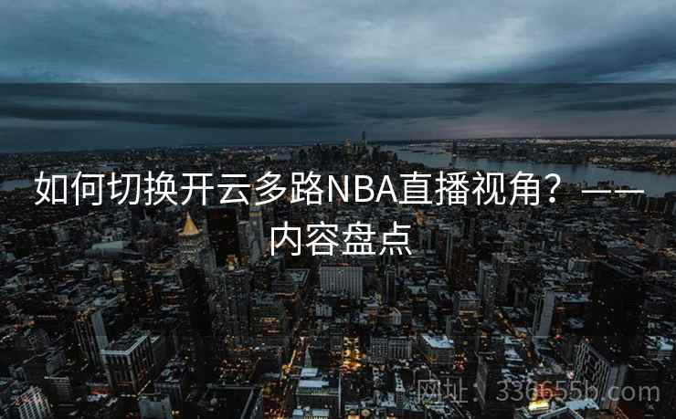 如何切换开云多路NBA直播视角？——内容盘点