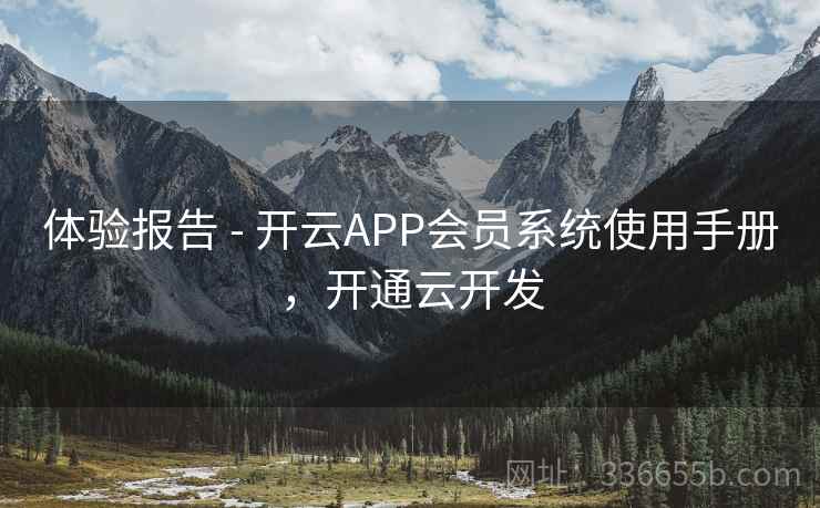 体验报告 - 开云APP会员系统使用手册，开通云开发