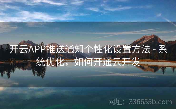 开云APP推送通知个性化设置方法 - 系统优化，如何开通云开发