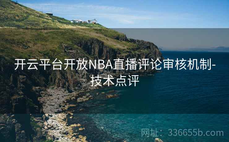 开云平台开放NBA直播评论审核机制-技术点评