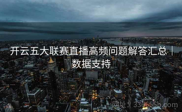 开云五大联赛直播高频问题解答汇总｜数据支持