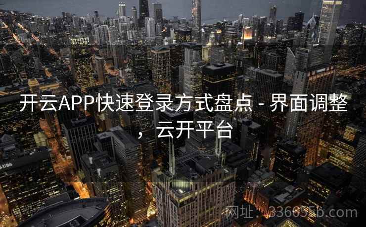 开云APP快速登录方式盘点 - 界面调整，云开平台