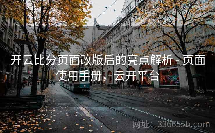 开云比分页面改版后的亮点解析 - 页面使用手册,云开平台 开云比分页面改版后的亮点解析 - 页面使用手册,云开平台