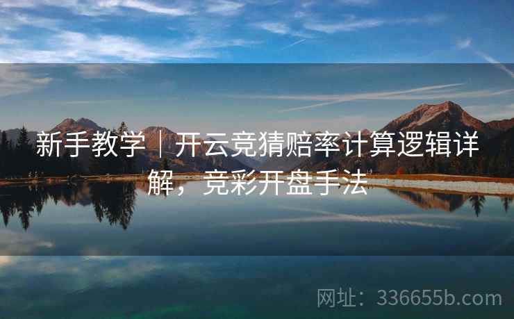 新手教学|开云竞猜赔率计算逻辑详解,竞彩开盘手法 新手教学|开云竞猜赔率计算逻辑详解,竞彩开盘手法