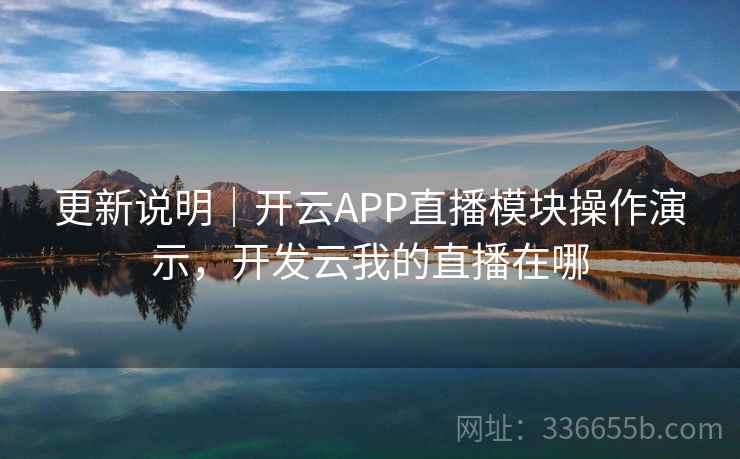 更新说明|开云APP直播模块操作演示,开发云我的直播在哪 更新说明|开云APP直播模块操作演示,开发云我的直播在哪