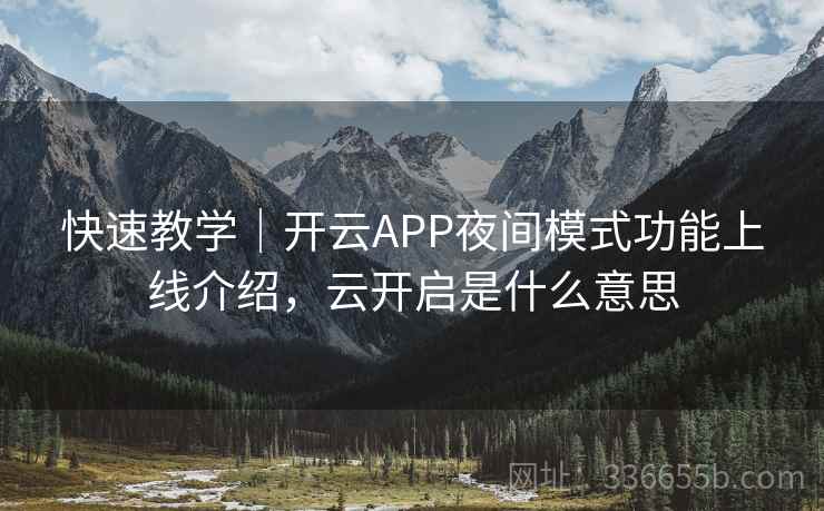 快速教学｜开云APP夜间模式功能上线介绍，云开启是什么意思