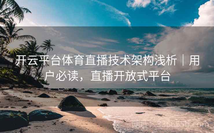 开云平台体育直播技术架构浅析｜用户必读，直播开放式平台