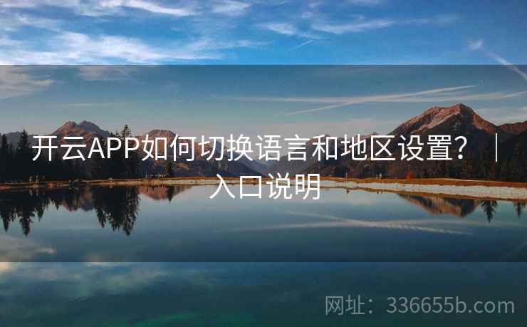 开云APP如何切换语言和地区设置？｜入口说明
