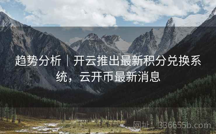 趋势分析｜开云推出最新积分兑换系统，云开币最新消息