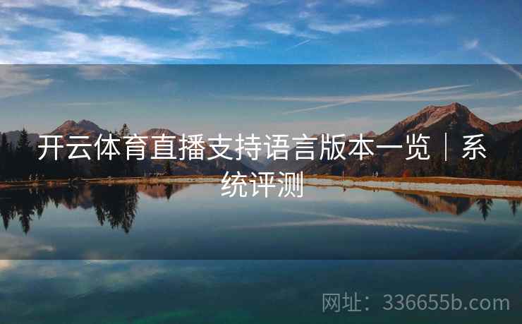 开云体育直播支持语言版本一览|系统评测 开云体育直播支持语言版本一览|系统评测