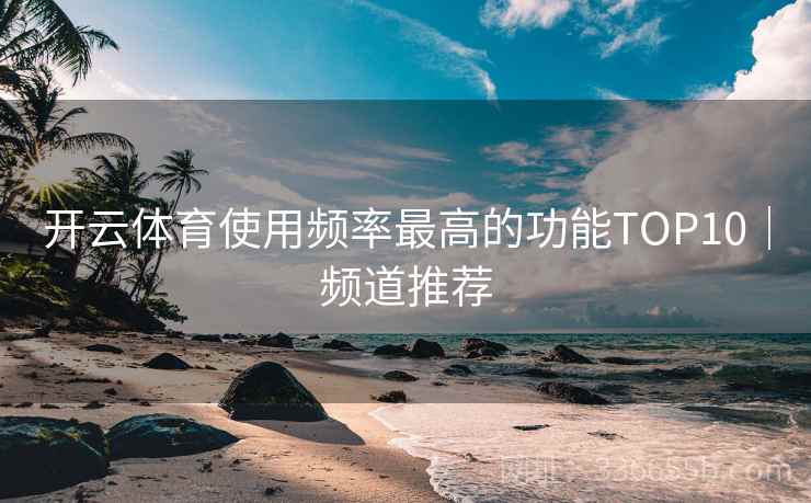 开云体育使用频率最高的功能TOP10｜频道推荐