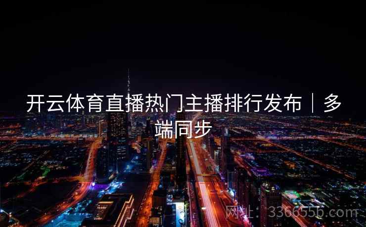 开云体育直播热门主播排行发布|多端同步 开云体育直播热门主播排行发布|多端同步