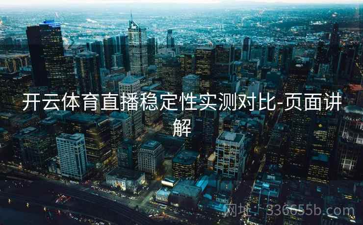 开云体育直播稳定性实测对比-页面讲解