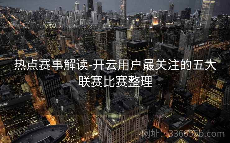 热点赛事解读-开云用户最关注的五大联赛比赛整理 热点赛事解读-开云用户最关注的五大联赛比赛整理