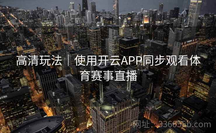 高清玩法｜使用开云APP同步观看体育赛事直播