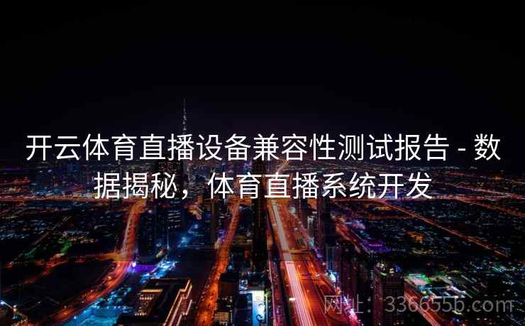 开云体育直播设备兼容性测试报告 - 数据揭秘，体育直播系统开发