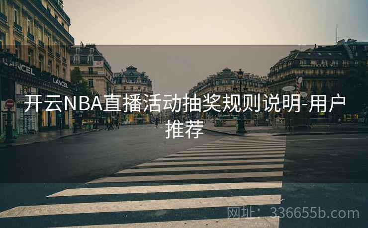 开云NBA直播活动抽奖规则说明-用户推荐