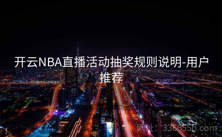 开云NBA直播活动抽奖规则说明-用户推荐