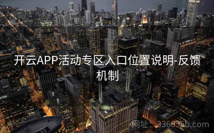 开云APP活动专区入口位置说明-反馈机制 开云APP活动专区入口位置说明-反馈机制