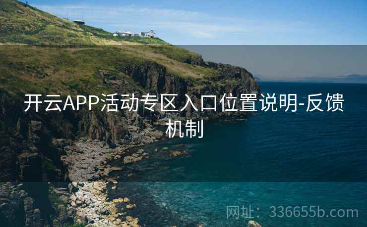 开云APP活动专区入口位置说明-反馈机制