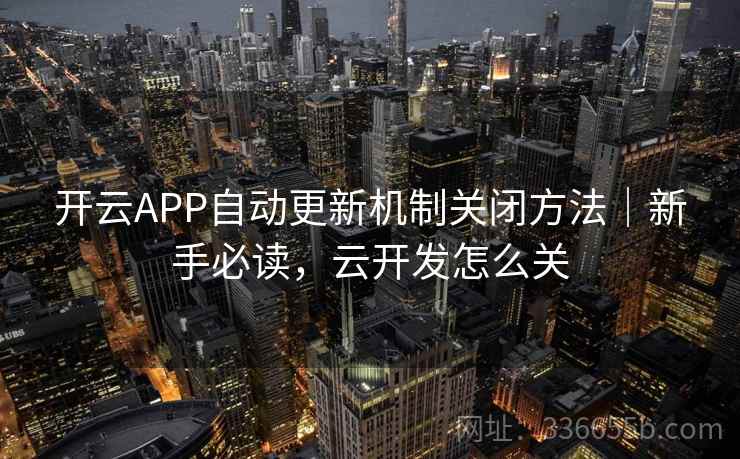 开云APP自动更新机制关闭方法|新手必读,云开发怎么关 开云APP自动更新机制关闭方法|新手必读,云开发怎么关