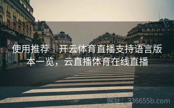 使用推荐｜开云体育直播支持语言版本一览，云直播体育在线直播