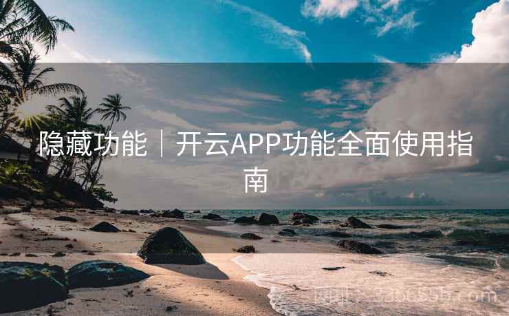 隐藏功能｜开云APP功能全面使用指南