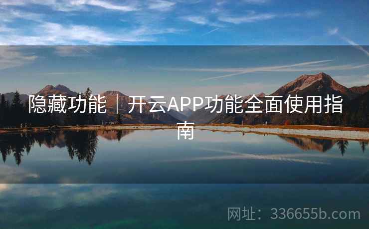 隐藏功能｜开云APP功能全面使用指南