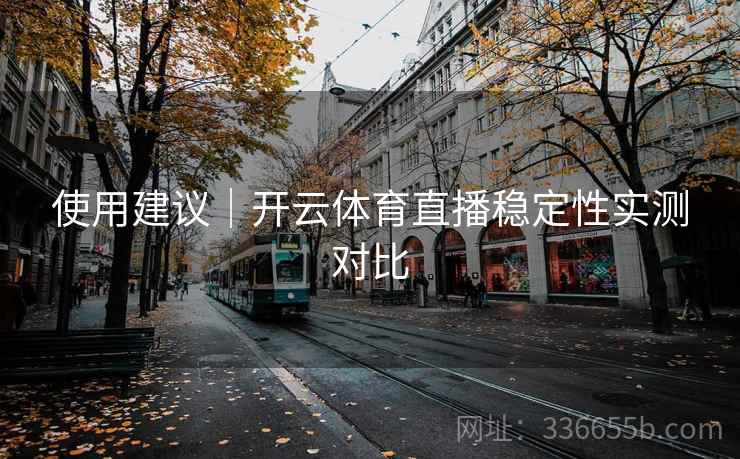 使用建议｜开云体育直播稳定性实测对比